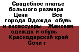 Свадебное платье большого размера › Цена ­ 17 000 - Все города Одежда, обувь и аксессуары » Женская одежда и обувь   . Краснодарский край,Сочи г.